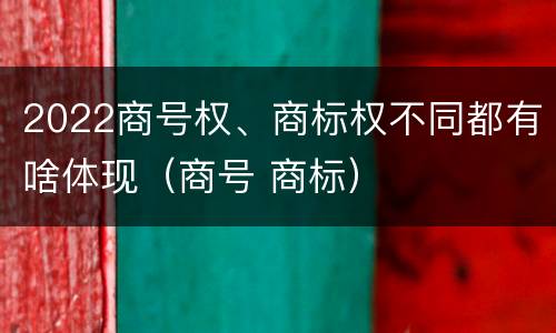 2022商号权、商标权不同都有啥体现（商号 商标）