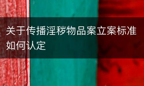 关于传播淫秽物品案立案标准如何认定