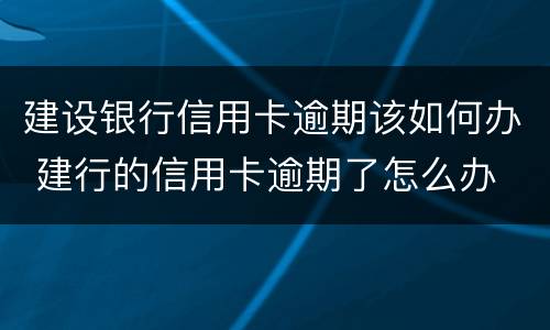 建设银行信用卡逾期该如何办 建行的信用卡逾期了怎么办