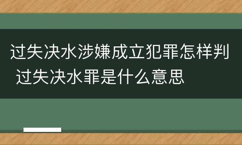 过失决水涉嫌成立犯罪怎样判 过失决水罪是什么意思