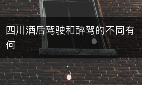 四川酒后驾驶和醉驾的不同有何