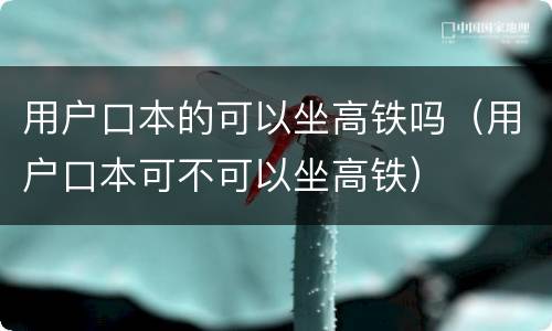 用户口本的可以坐高铁吗（用户口本可不可以坐高铁）