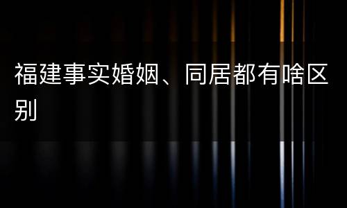 福建事实婚姻、同居都有啥区别