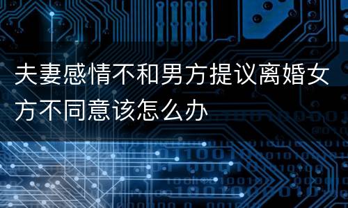 夫妻感情不和男方提议离婚女方不同意该怎么办
