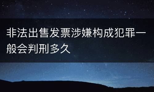 非法出售发票涉嫌构成犯罪一般会判刑多久