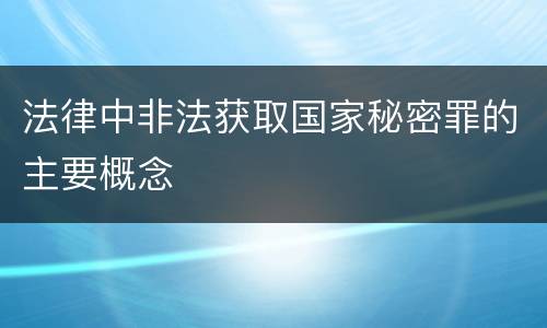 法律中非法获取国家秘密罪的主要概念