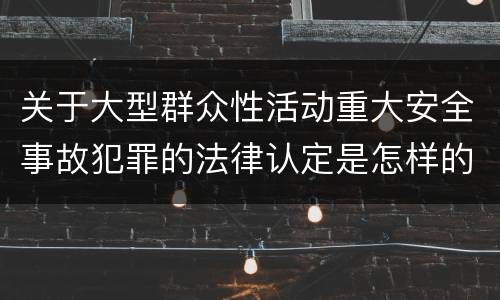 关于大型群众性活动重大安全事故犯罪的法律认定是怎样的