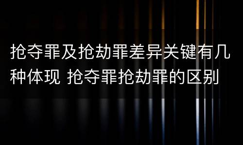 抢夺罪及抢劫罪差异关键有几种体现 抢夺罪抢劫罪的区别