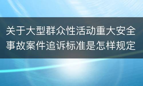 关于大型群众性活动重大安全事故案件追诉标准是怎样规定