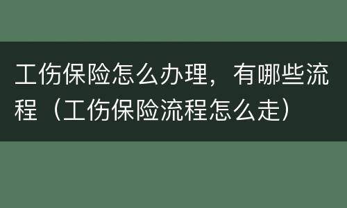工伤保险怎么办理，有哪些流程（工伤保险流程怎么走）