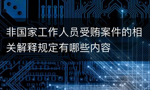 非国家工作人员受贿案件的相关解释规定有哪些内容