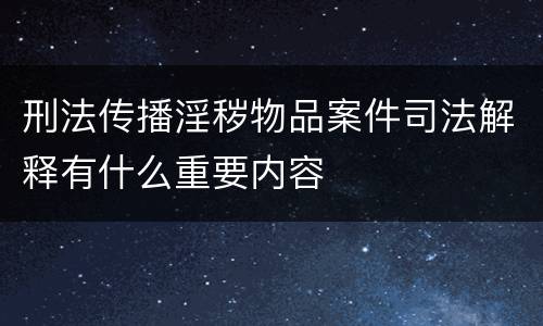 刑法传播淫秽物品案件司法解释有什么重要内容