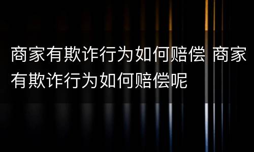 商家有欺诈行为如何赔偿 商家有欺诈行为如何赔偿呢