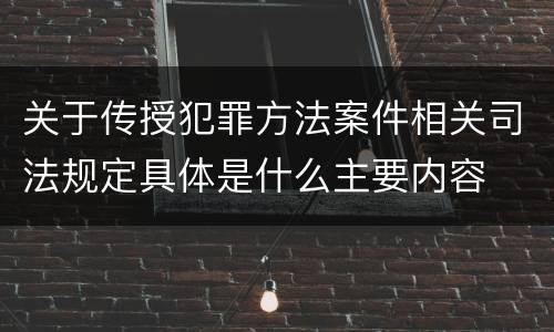 关于传授犯罪方法案件相关司法规定具体是什么主要内容