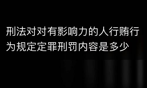 刑法对对有影响力的人行贿行为规定定罪刑罚内容是多少