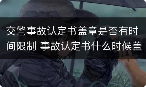 交警事故认定书盖章是否有时间限制 事故认定书什么时候盖章