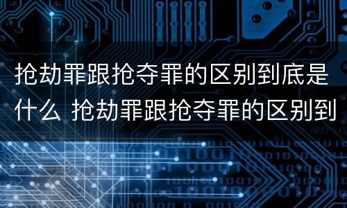 抢劫罪跟抢夺罪的区别到底是什么 抢劫罪跟抢夺罪的区别到底是什么呢