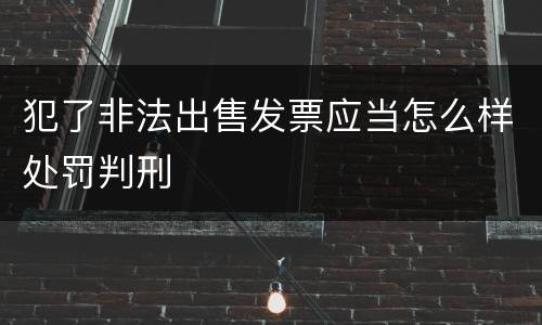 犯了非法出售发票应当怎么样处罚判刑