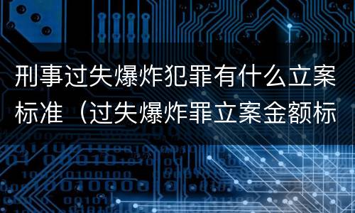 刑事过失爆炸犯罪有什么立案标准（过失爆炸罪立案金额标准）