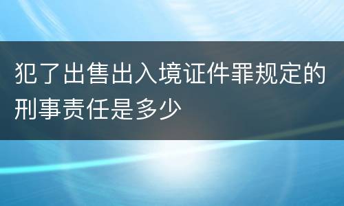 犯了出售出入境证件罪规定的刑事责任是多少