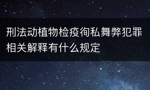 刑法动植物检疫徇私舞弊犯罪相关解释有什么规定
