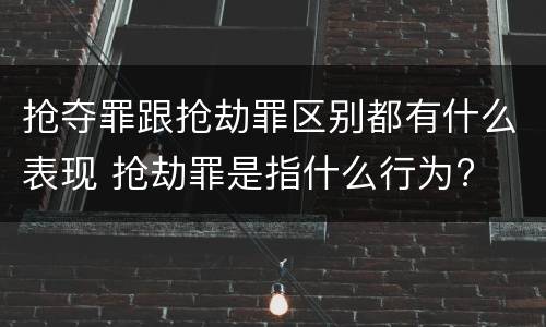 抢夺罪跟抢劫罪区别都有什么表现 抢劫罪是指什么行为?