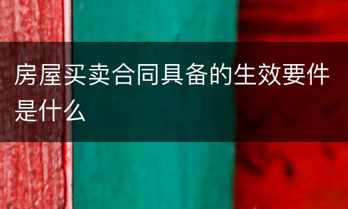 房屋买卖合同具备的生效要件是什么
