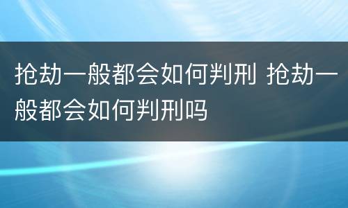 抢劫一般都会如何判刑 抢劫一般都会如何判刑吗