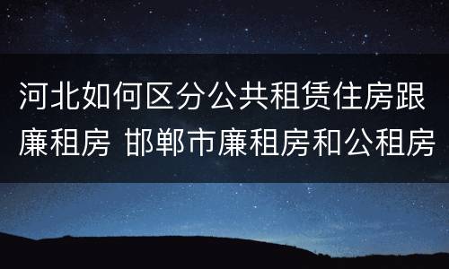 河北如何区分公共租赁住房跟廉租房 邯郸市廉租房和公租房的区别