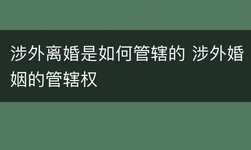 涉外离婚是如何管辖的 涉外婚姻的管辖权