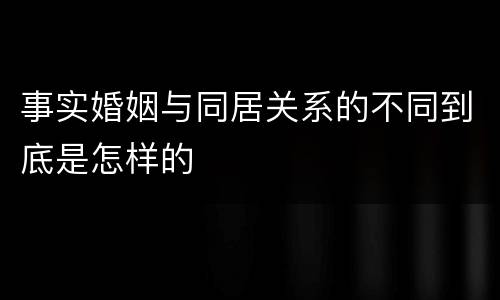 事实婚姻与同居关系的不同到底是怎样的