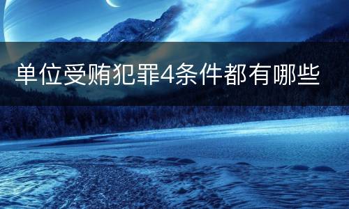 单位受贿犯罪4条件都有哪些