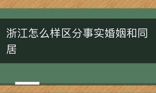 浙江怎么样区分事实婚姻和同居