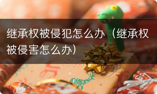 继承权被侵犯怎么办（继承权被侵害怎么办）