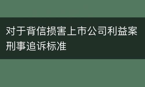 对于背信损害上市公司利益案刑事追诉标准