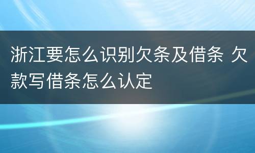 浙江要怎么识别欠条及借条 欠款写借条怎么认定
