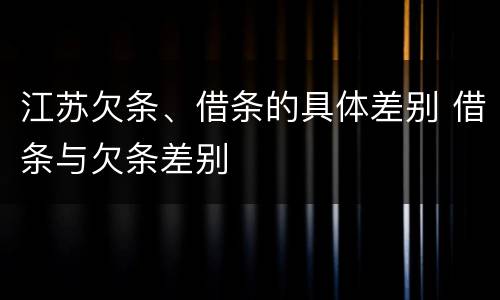 江苏欠条、借条的具体差别 借条与欠条差别
