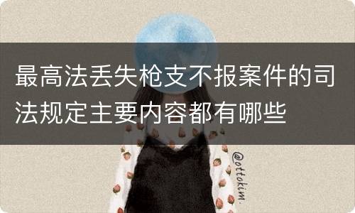 最高法丢失枪支不报案件的司法规定主要内容都有哪些