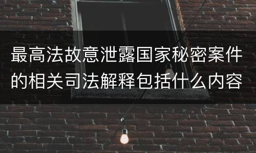 最高法故意泄露国家秘密案件的相关司法解释包括什么内容
