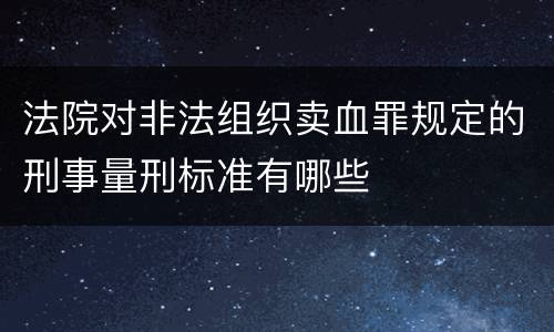 法院对非法组织卖血罪规定的刑事量刑标准有哪些
