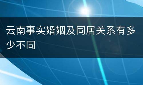 云南事实婚姻及同居关系有多少不同