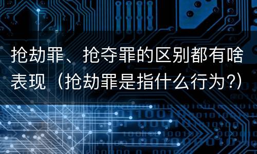 抢劫罪、抢夺罪的区别都有啥表现（抢劫罪是指什么行为?）