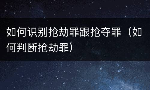 如何识别抢劫罪跟抢夺罪（如何判断抢劫罪）