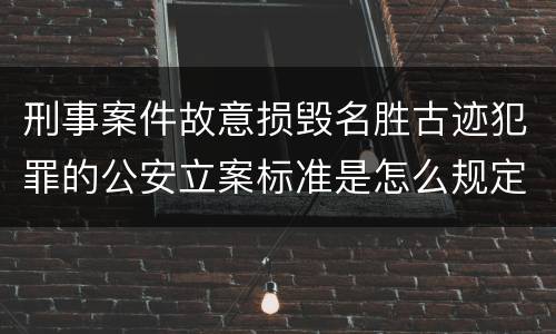 刑事案件故意损毁名胜古迹犯罪的公安立案标准是怎么规定