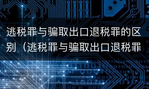 逃税罪与骗取出口退税罪的区别（逃税罪与骗取出口退税罪的区别在于）