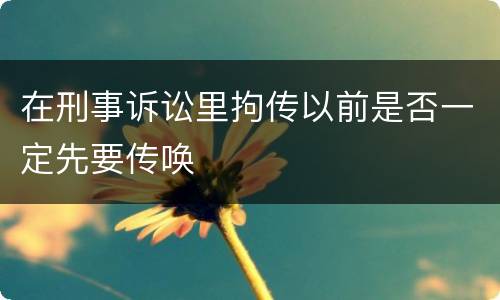 在刑事诉讼里拘传以前是否一定先要传唤