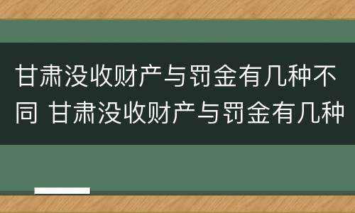 甘肃没收财产与罚金有几种不同 甘肃没收财产与罚金有几种不同处理方法