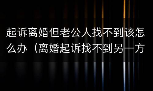 起诉离婚但老公人找不到该怎么办（离婚起诉找不到另一方）