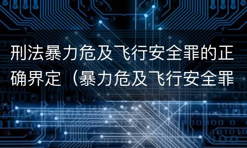 刑法暴力危及飞行安全罪的正确界定（暴力危及飞行安全罪是危险犯吗）