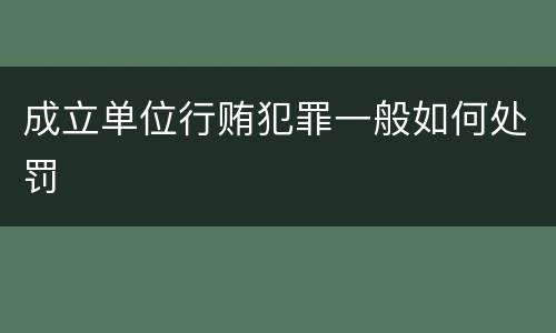 成立单位行贿犯罪一般如何处罚